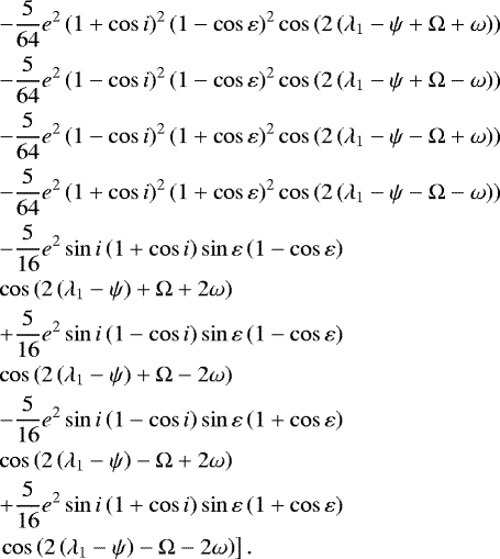 \begin{eqnarray*}&& \nonumber -\frac{5}{64}{e}^2\left(1+\cos i\right)^2\left(1-\cos{\varepsilon}\right)^2\cos\left(2\left({\lambda_{1}-\psi}+\Omega+\omega\right)\right)\\&& \nonumber -\frac{5}{64}{e}^2\left(1-\cos i\right)^2\left(1-\cos{\varepsilon}\right)^2\cos\left(2\left({\lambda_{1}-\psi}+\Omega-\omega\right)\right)\\&& \nonumber -\frac{5}{64}{e}^2\left(1-\cos i\right)^2\left(1+\cos{\varepsilon}\right)^2\cos\left(2\left({\lambda_{1}-\psi}-\Omega+\omega\right)\right)\\&& \nonumber -\frac{5}{64}{e}^2\left(1+\cos i\right)^2\left(1+\cos{\varepsilon}\right)^2\cos\left(2\left({\lambda_{1}-\psi}-\Omega-\omega\right)\right)\\&& \nonumber -\frac{5}{16}{e}^2\sin i\left(1+\cos i\right)\sin{\varepsilon}\left(1-\cos{\varepsilon}\right)\\&& \nonumber \cos\left(2\left({\lambda_{1}-\psi}\right)+\Omega+2\omega\right)\\&& \nonumber +\frac{5}{16}{e}^2\sin i\left(1-\cos i\right)\sin{\varepsilon}\left(1-\cos{\varepsilon}\right)\\&& \nonumber \cos\left(2\left({\lambda_{1}-\psi}\right)+\Omega-2\omega\right)\\&& \nonumber -\frac{5}{16}{e}^2\sin i\left(1-\cos i\right)\sin{\varepsilon}\left(1+\cos{\varepsilon}\right)\\&& \nonumber \cos\left(2\left({\lambda_{1}-\psi}\right)-\Omega+2\omega\right)\\&& \nonumber +\frac{5}{16}{e}^2\sin i\left(1+\cos i\right)\sin{\varepsilon}\left(1+\cos{\varepsilon}\right)\\&&\left.\cos\left(2\left({\lambda_{1}-\psi}\right)-\Omega-2\omega\right)\right].\end{eqnarray*}