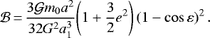 \begin{equation*}\mathcal{B}\,{=}\,\frac{3{\mathcal{G}} m_{0} a^2}{32G^2a_{1}^3}{\left(1+\frac{3}{2} {e}^2\right)}\left(1-\cos {\varepsilon}\right)^2.\end{equation*}
