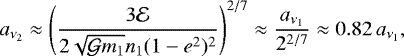 \begin{equation*}a_{\nu_2} \approx\left(\frac{3\mathcal{E}}{2\sqrt{{\mathcal{G}} m_{1}}n_1(1-{e}^2)^{2}}\right)^{2/7}\approx \frac{a_{\nu_1}}{2^{2/7}} \approx 0.82 \, a_{\nu_1},\end{equation*}