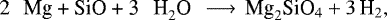 \begin{equation*}\textrm{2 \, Mg + SiO + 3 \, H}_2 \textrm{O} \, \longrightarrow \, \textrm{Mg}_2 \textrm{SiO}_4 + 3 \, \textrm{H}_2,\end{equation*}