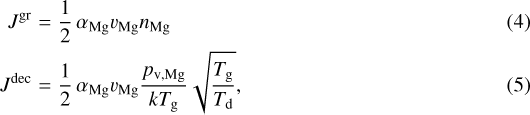 \begin{eqnarray*}J^{\textrm{gr}} &=& \frac{1}{2} \, \alpha_{\textrm{Mg}} v_{\textrm{Mg}} n_{\textrm{Mg}}\\J^{\textrm{dec}} &=& \frac{1}{2} \, \alpha_{\textrm{Mg}} v_{\textrm{Mg}} \frac{p_{\textrm{v, Mg}}}{k T_{\textrm{g}}} \sqrt{\frac{T_{\textrm{g}}}{T_{\textrm{d}}}},\end{eqnarray*}