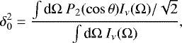 \begin{align*}\delta_0^2 = \frac{\int {\textrm{d}}\Omega \ P_2 (\cos \theta) I_{\nu} (\Omega)/\sqrt{2}}{\int {\textrm{d}}\Omega \ I_{\nu} (\Omega)},\end{align*}