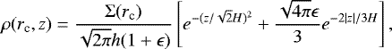 \begin{align*}\rho (r_{\textrm{c}},z) = \frac{\Sigma(r_{\textrm{c}})}{\sqrt{2 \pi}h(1+\epsilon)} \left[e^{-(z/\sqrt{2}H)^2} + \frac{\sqrt{4\pi} \epsilon}{3} e^{-2|z|/3H} \right],\end{align*}