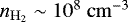 $n_{\mathrm{H}_2} \sim 10^8 \ \mathrm{cm}^{-3}$