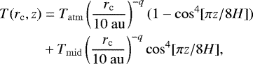 \begin{align*}T(r_{\textrm{c}},z) &= T_{\mathrm{atm}} \left(\frac{r_{\textrm{c}}}{10 \ \mathrm{au}}\right)^{-q} (1 - \cos^4[\pi z / 8 H]) \\ \nonumber&+ T_{\mathrm{mid}} \left(\frac{r_{\textrm{c}}}{10 \ \mathrm{au}}\right)^{-q} \cos^4[\pi z / 8 H],\end{align*}