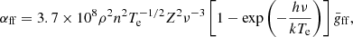 $$ \begin{aligned} \alpha _{\mathrm{ff}} = 3.7 \times 10^8 \rho ^2 n^2 T_{\rm e}^{-1/2} Z^2 \nu ^{-3} \left[1-\exp {\left(-\frac{h\nu }{kT_{\rm e}}\right)} \right]\bar{g}_{\rm ff}, \end{aligned} $$