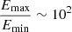 $ \frac{E_{\mathrm{max}}}{E_{\mathrm{min}}} \sim 10^{2} $