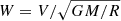 $ W=V/\sqrt{GM/R} $