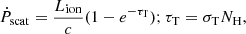 $$ \begin{aligned} \dot{P}_{\mathrm{scat}} = \frac{L_{\mathrm{ion}}}{c}(1-e^{-\tau _{\mathrm{T}}}); \tau _{\mathrm{T}} = \sigma _{\mathrm{T}} N_{\mathrm{H}}, \end{aligned} $$