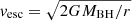 $ v_{\mathrm{esc}} = \sqrt{2GM_{\mathrm{BH}}/r} $