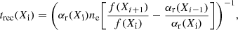 $$ \begin{aligned} t_{\mathrm{rec}}(X_{\rm i}) = \bigg (\alpha _{\mathrm{r}}(X_{\rm i})n_{\rm e} \bigg [\frac{f(X_{i+1})}{f(X_{\rm i})}-\frac{\alpha _{\mathrm{r}}(X_{i-1})}{\alpha _{\mathrm{r}}(X_{\rm i})}\bigg ]\bigg )^{-1}, \end{aligned} $$