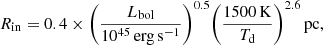 $$ \begin{aligned} R_{\mathrm{in}} = 0.4 \times \bigg (\frac{L_{\mathrm{bol}}}{10^{45}\,\mathrm{erg}\,\mathrm{s}^{-1}}\bigg )^{0.5} \bigg (\frac{1500\,\mathrm{K}}{T_{\mathrm{d}}}\bigg )^{2.6}\,\mathrm{pc}, \end{aligned} $$
