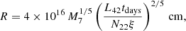 $$ \begin{aligned} R = 4\times 10^{16}\,M_{7}^{1/5} \left(\frac{L_{42} t_{\mathrm{days}}}{N_{22} \xi }\right)^{2/5}\,{\mathrm{cm}}, \end{aligned} $$