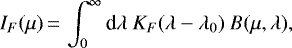 \begin{eqnarray*}I_{F}(\mu)\,{=}\,\int_{0}^{\infty} \textrm{d}\lambda~K_{F}(\lambda-\lambda_{0})~B(\mu, \lambda),\end{eqnarray*}
