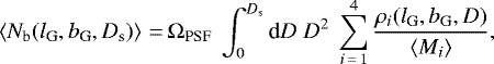 \begin{eqnarray*}\left<N_{\textrm{b}}(l_{\textrm{G}}, b_{\textrm{G}}, D_{\textrm{s}})\right>\,{=}\,\Omega_{\textrm{PSF}}~\int_{0}^{D_{\textrm{s}}} \textrm{d}D~D^{2}~\sum_{i\,{=}\,1}^{4} \frac{\rho_{i}(l_{\textrm{G}},b_{\textrm{G}},D)}{\left<M_{i}\right>},\end{eqnarray*}