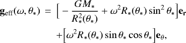 \begin{eqnarray*}\bf{g}_{\textrm{eff}}(\omega, \theta_{\ast}) &\,{=}\,& \Big[-\frac{GM_{\ast}}{R_{\ast}^{2}(\theta_{\ast})} + \omega^{2} R_{\ast}(\theta_{\ast}) \sin^{2} \theta_{\ast}\Big]\bf{e}_{r} \nonumber\\&&+\Big[\omega^{2} R_{\ast}(\theta_{\ast}) \sin \theta_{\ast} \cos \theta_{\ast} \Big] \bf{e}_{\theta},\end{eqnarray*}