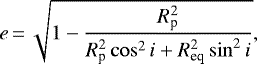 \begin{eqnarray*}e\,{=}\,\sqrt{1- \frac{R^{2}_{\textrm{p}}}{R_{\textrm{p}}^{2} \cos^{2} i + R^{2}_{\textrm{eq}} \sin^{2} i}},\end{eqnarray*}