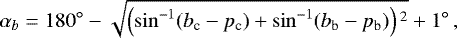 \begin{equation*} \alpha_b = 180{}^{\circ} - \sqrt{\left(\sin^{-1}(b_{\textrm{c}}-p_{\textrm{c}}) + \sin^{-1}(b_{\textrm{b}}-p_{\textrm{b}})\right){}^2 } +1{}^{\circ}\,,\end{equation*}