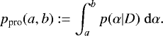 \begin{equation*} p_{\textrm{pro}}(a,b) := \int_{a}^{b} p(\alpha|D) \;\mathrm{d}\alpha.\end{equation*}