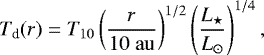 \begin{equation*}T_{\textrm{d}}(r) = T_{10} \left(\frac{r}{10 \; \mathrm{au}} \right)^{1/2} \left(\frac{L_{\star}}{L_{\odot}} \right)^{1/4},\end{equation*}