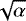 $\sqrt{\alpha}$