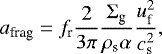 \begin{equation*}a_{\textrm{frag}} = f_{\textrm{r}} \frac{2}{3 \pi} \frac{\Sigma_{\textrm{g}}}{\rho_{\textrm{s}} \alpha} \frac{u_{\textrm{f}}^2}{c_{\textrm{s}}^2},\end{equation*}