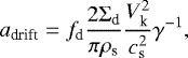 \begin{equation*}a_{\textrm{drift}} = f_{\textrm{d}} \frac{2 \Sigma_{\textrm{d}}}{\pi \rho_{\textrm{s}}} \frac{V_{\textrm{k}}^2}{c_{\textrm{s}}^2} \gamma^{-1},\end{equation*}