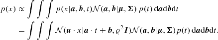 $$ \begin{aligned} p(x)&\propto \int \int \int p(x|\boldsymbol{a},\boldsymbol{b},t) \mathcal{N} (\boldsymbol{a},\boldsymbol{b}|\boldsymbol{\mu }, \boldsymbol{\Sigma }) \, p(t) \, \mathrm{d}\boldsymbol{a}\mathrm{d}\boldsymbol{b} \mathrm{d}t\nonumber \\&= \int \int \int \mathcal{N} (\boldsymbol{u}\cdot x | \boldsymbol{a}\cdot t + \boldsymbol{b}, \varrho ^2\boldsymbol{I}) \mathcal{N} (\boldsymbol{a},\boldsymbol{b}|\boldsymbol{\mu }, \boldsymbol{\Sigma }) p(t) \, \mathrm{d}\boldsymbol{a} \mathrm{d}\boldsymbol{b} \mathrm{d}t. \end{aligned} $$