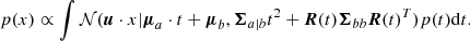 $$ \begin{aligned} p(x) \propto \int \mathcal{N} (\boldsymbol{u}\cdot x | \boldsymbol{\mu }_a\cdot t + \boldsymbol{\mu }_b, \boldsymbol{\Sigma }_{a|b}t^2 +\boldsymbol{R}(t) \boldsymbol{\Sigma }_{bb} \boldsymbol{R}(t)^T) p(t)\mathrm{d}t. \end{aligned} $$