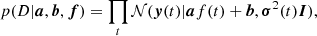 $$ \begin{aligned} p(D|\boldsymbol{a}, \boldsymbol{b}, \boldsymbol{f}) = \prod _t \mathcal{N} (\boldsymbol{y}(t) | \boldsymbol{a} f(t) + \boldsymbol{b}, \boldsymbol{\sigma }^2(t)\boldsymbol{I}), \end{aligned} $$