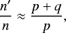 \begin{equation*}\frac{n^{\prime}}{n} \approx \frac{p+q}{p},\end{equation*}
