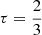 $ \tau = \frac{2}{3} $