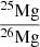 $ \frac{^{25}\mathrm{Mg}}{^{26}\mathrm{Mg}} $