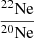 $ \frac{^{22}\mathrm{Ne}}{^{20}\mathrm{Ne}} $