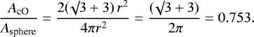 \begin{equation*}\frac{A_{\textrm{cO}}}{A_{\textrm{sphere}}} = \frac{2 (\surd 3 + 3) \, r^2}{\, 4 \pi r^2} = \frac{(\surd 3 + 3)}{\, 2 \pi} = 0.753.\end{equation*}