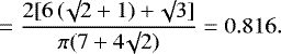 \begin{equation*}\ \ \ \ \ \ \ \ \ \ \ \ \ \ \ = \frac{2 [6 \, (\surd 2 + 1) + \surd 3]}{\pi (7 + 4 \surd 2)}= 0.816.\end{equation*}