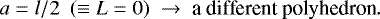 \begin{equation*}a = l/2 \ \ (\equiv L = 0) \ \rightarrow \ \textrm{a\ different\ polyhedron}.\end{equation*}