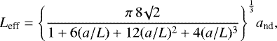 \begin{equation*}L_{\textrm{eff}} = \Bigg\{\frac{\pi \, 8 \surd 2}{1 + 6 (a/L) + 12 (a/L)^2 + 4 (a/L)^3} \Bigg\}^{\frac{1}{3}} a_{\textrm{nd}},\end{equation*}