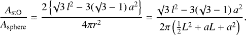 \begin{equation*}\frac{A_{\textrm{stO}}}{A_{\textrm{sphere}}} = \frac{2 \, \Big\{\surd 3 \, l^2 - 3 (\surd 3 -1) \, a^2 \Big\}}{4 \pi r^2}= \frac{\surd 3 \, l^2 - 3 (\surd 3 -1) \, a^2}{2 \pi \left(\frac{1}{2}L^2 + aL + a^2 \right)}.\end{equation*}