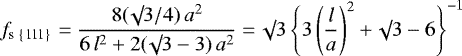 \begin{equation*}f_{\textrm{s \{111\}}} = \frac{8 (\surd 3 / 4) \, a^2}{6 \, l^2 + 2 (\surd 3 - 3) \, a^2}= \surd 3 \, \Bigg\{3 \left(\frac{l}{a} \right)^2 + \surd 3 -6 \Bigg\}^{-1}\end{equation*}
