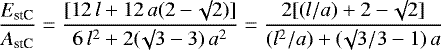 \begin{equation*}\frac{E_{\textrm{stC}}}{A_{\textrm{stC}}} = \frac{[12\,l + 12\,a (2 - \surd 2)]}{6 \, l^2 + 2 (\surd 3 - 3) \, a^2}= \frac{2 [\left(l/a \right) + 2 - \surd 2]}{(l^2 / a) + (\surd 3 / 3 -1) \, a}\end{equation*}