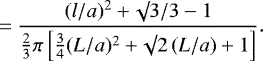 \begin{equation*}\ \ \ \ \ \ \ \ \ \ \ \, = \frac{(l/a)^2 + \surd 3 / 3 -1}{\frac{2}{3} \pi \left[\frac{3}{4} (L/a)^2 + \surd 2 \, (L/a) + 1 \right]}.\end{equation*}