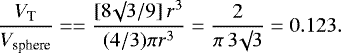 \begin{equation*}\frac{V_{\textrm{T}}}{V_{\textrm{sphere}}} = = \frac{[8 \surd 3 / 9] \, r^3}{(4/3) \pi r^3} = \frac{2}{\pi \, 3 \surd 3} = 0.123.\end{equation*}