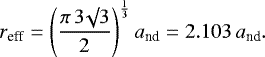 \begin{equation*}r_{\textrm{eff}} = \left(\frac{\pi \, 3 \surd 3}{2} \right)^{\frac{1}{3}} a_{\textrm{nd}} = 2.103 \, a_{\textrm{nd}}.\end{equation*}