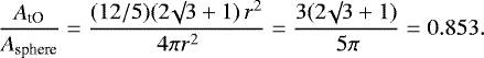 \begin{equation*}\frac{A_{\textrm{tO}}}{A_{\textrm{sphere}}} = \frac{(12/5) (2 \surd 3 + 1) \, r^2}{\, 4 \pi r^2}= \frac{3 (2 \surd 3 + 1)}{\, 5 \pi} = 0.853.\end{equation*}