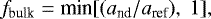 \begin{equation*} f_{\textrm{bulk}} = \textrm{min} [ (a_{\textrm{nd}} / a_{\textrm{ref}}), \ 1 ], \end{equation*}