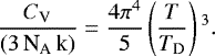 \begin{equation*} \frac{C_{\textrm{V}}}{(3 \, {\textrm{N}_{\textrm{A}}} \, \textrm{k})} = \frac{4 \pi^4}{5} \left(\frac{T}{T_{\textrm{D}}} \right){}^3.\end{equation*}