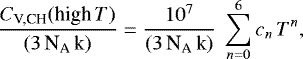 \begin{equation*} \frac{C_{\textrm{V,CH}}(\textrm{high}\,T)}{(3 \, {\textrm{N}_{\textrm{A}}} \, \textrm{k})} = \frac{ 10^7 }{ ({3 \, \textrm{N}_{\textrm{A}}} \, \textrm{k})} \ \sum_{n=0}^{6} c_n \, T^n,\end{equation*}