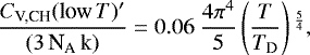 \begin{equation*} \frac{C_{\textrm{V,CH}}(\textrm{low}\,T){}^{\prime}}{(3 \, {\textrm{N}_{\textrm{A}}} \, \textrm{k})} = 0.06 \ \frac{4 \pi^4}{5} \left(\frac{T}{T_{\textrm{D}}} \right){}^{\frac{5}{4}},\end{equation*}