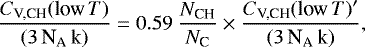 \begin{equation*} \frac{C_{\textrm{V,CH}}(\textrm{low}\,T)}{(3 \, {\textrm{N}_{\textrm{A}}} \, \textrm{k})} = 0.59 \ \frac{N_{\textrm{CH}}}{N_{\textrm{C}}} \times \frac{C_{\textrm{V,CH}}(\textrm{low}\,T){}^{\prime}}{(3 \, {\textrm{N}_{\textrm{A}}} \, \textrm{k})},\end{equation*}